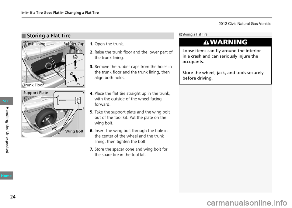HONDA CIVIC COUPE 2012 9.G Owners Manual If a Tire Goes Flat Changing a Flat Tire
24
Handling the Unexpected
Storing a Flat Tire
WARNING
Loose items can fly around the interior
in a crash and can seriously injure the
occupants.
Store th HONDA CIVIC COUPE 2012 9.G Owners Manual If a Tire Goes Flat Changing a Flat Tire
24
Handling the Unexpected
Storing a Flat Tire
WARNING
Loose items can fly around the interior
in a crash and can seriously injure the
occupants.
Store th