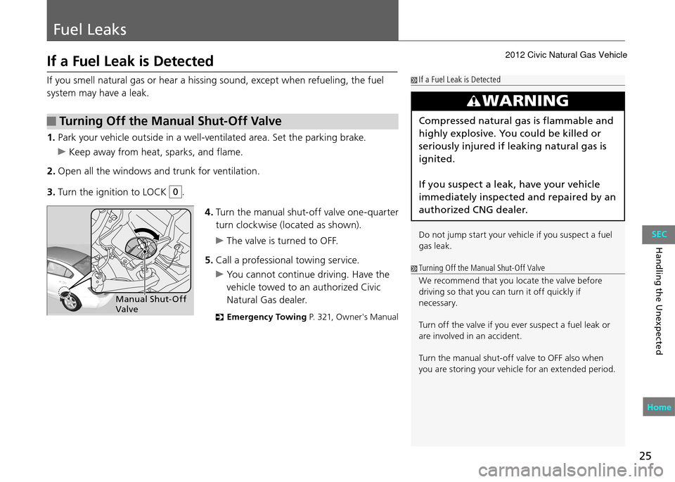 HONDA CIVIC COUPE 2012 9.G Owners Manual 25
Fuel Leaks
Handling the Unexpected
If a Fuel Leak is Detected
If you smell natural gas or hear a hissing sound, except when refueling, the fuel
system may have a leak. If a Fuel Leak is Detected
W HONDA CIVIC COUPE 2012 9.G Owners Manual 25
Fuel Leaks
Handling the Unexpected
If a Fuel Leak is Detected
If you smell natural gas or hear a hissing sound, except when refueling, the fuel
system may have a leak. If a Fuel Leak is Detected
W