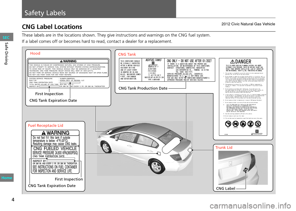 HONDA CIVIC COUPE 2012 9.G Owners Manual Safety Labels
4
Safe Driving
CNG Label Locations
These labels are in the locations shown. They give instructions and warnings on the CNG fuel system.
If a label comes off or becomes hard to read, cont