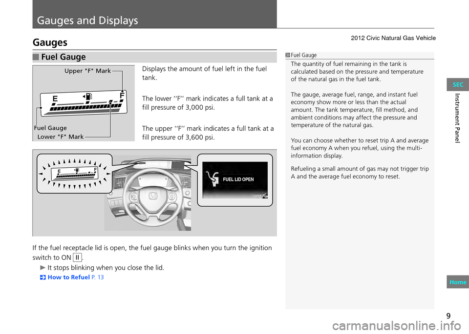 HONDA CIVIC COUPE 2012 9.G Owners Manual 9
Gauges and Displays
Instrument Panel
Gauges
 Fuel Gauge Fuel Gauge
The quantity of fuel remaining in the tank is 
calculated based on the pressure and temperature 
of the natural gas in the fuel tan
