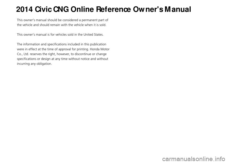 HONDA CIVIC COUPE 2014 9.G CNG Owners Manual This owner’s manual should be considered a permanent part of
the vehicle and should remain with the vehicle when it is sold.
This owner’s manual is for vehicles sold in the United States.
The inf HONDA CIVIC COUPE 2014 9.G CNG Owners Manual This owner’s manual should be considered a permanent part of
the vehicle and should remain with the vehicle when it is sold.
This owner’s manual is for vehicles sold in the United States.
The inf