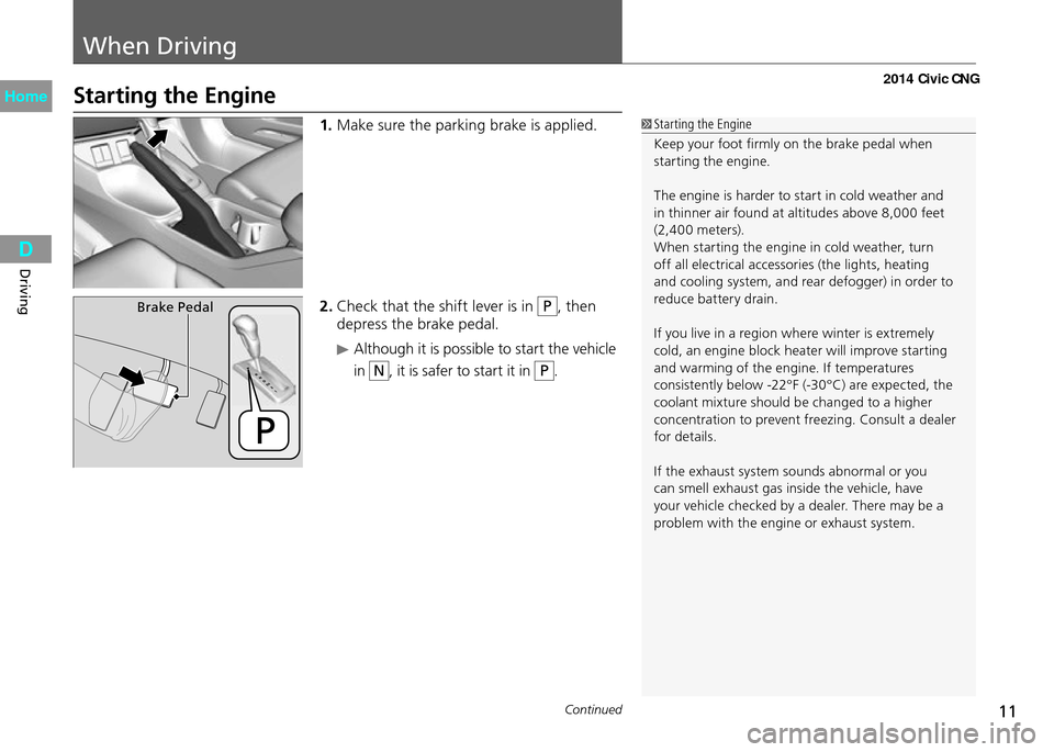 HONDA CIVIC COUPE 2014 9.G CNG User Guide 11
When Driving
Continued
Driving
Starting the Engine
Starting the Engine
Keep your foot firmly on the brake pedal when
starting the engine.
The engine is harder to start in cold weather and
in thi HONDA CIVIC COUPE 2014 9.G CNG User Guide 11
When Driving
Continued
Driving
Starting the Engine
Starting the Engine
Keep your foot firmly on the brake pedal when
starting the engine.
The engine is harder to start in cold weather and
in thi