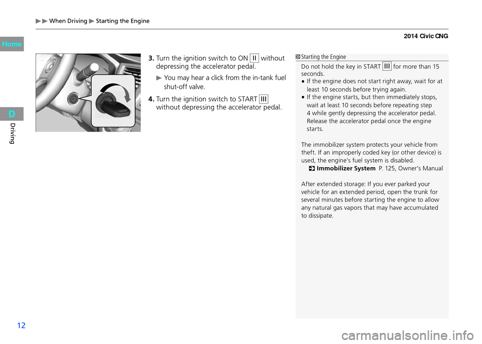 HONDA CIVIC COUPE 2014 9.G CNG User Guide When Driving Starting the Engine
12
Driving
3. Turn the ignition switch to ON II without
depressing the accelerator pedal.
You may hear a click from the in-tank fuel
shut-off valve.
4. Turn the HONDA CIVIC COUPE 2014 9.G CNG User Guide When Driving Starting the Engine
12
Driving
3. Turn the ignition switch to ON II without
depressing the accelerator pedal.
You may hear a click from the in-tank fuel
shut-off valve.
4. Turn the