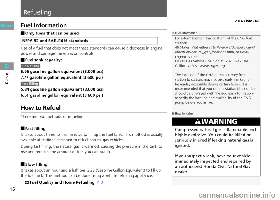 HONDA CIVIC COUPE 2014 9.G CNG User Guide Refueling
16
Driving
Fuel Information
Only fuels that can be used
NFPA-52 and SAE J1616 standards
Use of a fuel that does not meet these standards can cause a decrease in engine
power and damage the HONDA CIVIC COUPE 2014 9.G CNG User Guide Refueling
16
Driving
Fuel Information
Only fuels that can be used
NFPA-52 and SAE J1616 standards
Use of a fuel that does not meet these standards can cause a decrease in engine
power and damage the