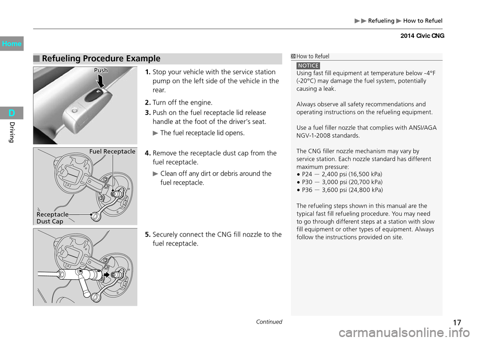 HONDA CIVIC COUPE 2014 9.G CNG User Guide Refueling How to Refuel
17Continued
Driving
Refueling Procedure Example How to Refuel
NOTICE Using fast fill equipment at temperature below -4°F
(-20°C) may damage the fuel system, potentially HONDA CIVIC COUPE 2014 9.G CNG User Guide Refueling How to Refuel
17Continued
Driving
Refueling Procedure Example How to Refuel
NOTICE Using fast fill equipment at temperature below -4°F
(-20°C) may damage the fuel system, potentially