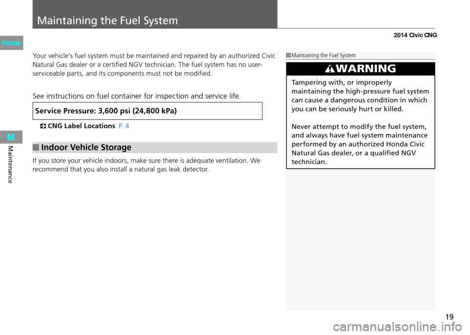 HONDA CIVIC COUPE 2014 9.G CNG User Guide 19
Maintaining the Fuel System
Maintenance
Your vehicle’s fuel system must be maintained and repaired by an authorized Civic
Natural Gas dealer or a certified NGV technician. The fuel system has no HONDA CIVIC COUPE 2014 9.G CNG User Guide 19
Maintaining the Fuel System
Maintenance
Your vehicle’s fuel system must be maintained and repaired by an authorized Civic
Natural Gas dealer or a certified NGV technician. The fuel system has no