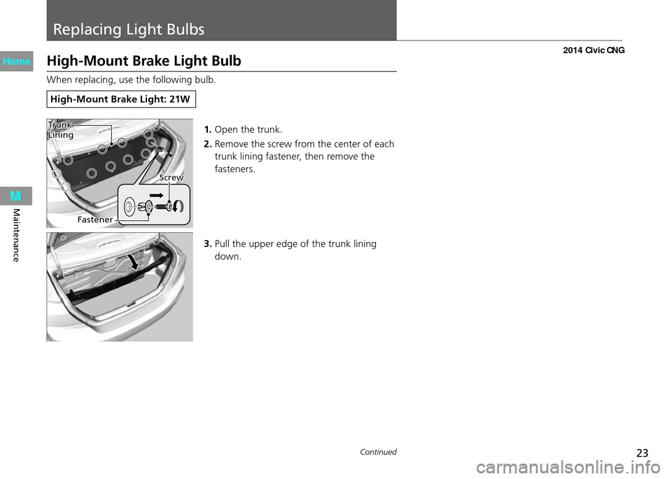 HONDA CIVIC COUPE 2014 9.G CNG Owners Manual 23
Replacing Light Bulbs
Continued
Maintenance
High-Mount Brake Light Bulb
When replacing, use the following bulb.
High-Mount Brake Light: 21W
1. Open the trunk.
2.
Remove the screw from the center o HONDA CIVIC COUPE 2014 9.G CNG Owners Manual 23
Replacing Light Bulbs
Continued
Maintenance
High-Mount Brake Light Bulb
When replacing, use the following bulb.
High-Mount Brake Light: 21W
1. Open the trunk.
2.
Remove the screw from the center o