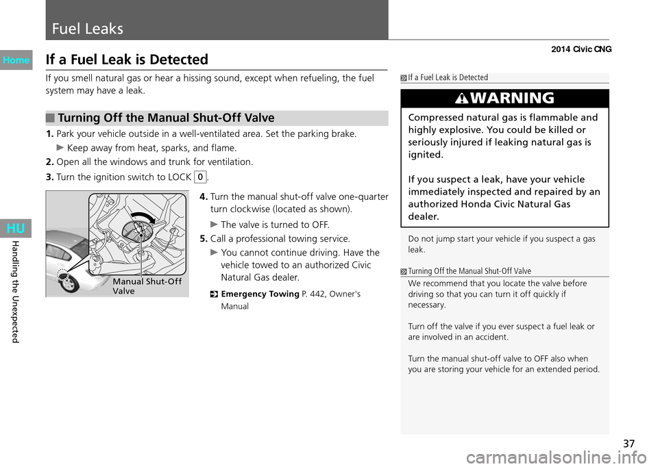 HONDA CIVIC COUPE 2014 9.G CNG Owners Guide 37
Fuel Leaks
Handling the Unexpected
If a Fuel Leak is Detected
If you smell natural gas or hear a hissing sound, except when refueling, the fuel 
system may have a leak. If a Fuel Leak is Detected
W
