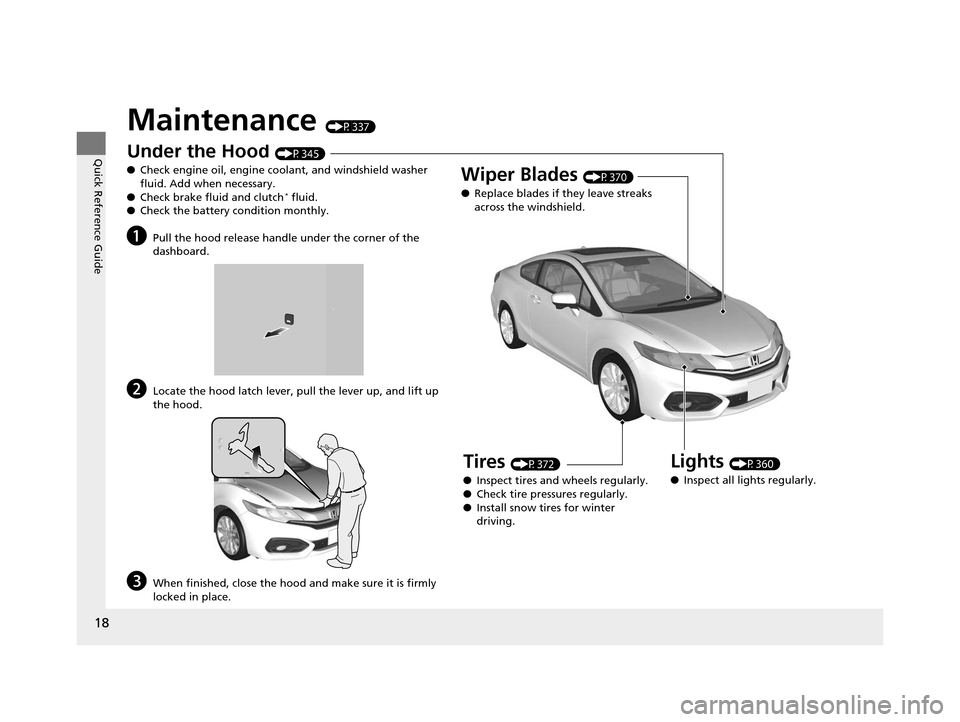 HONDA CIVIC COUPE 2014 9.G Navigation Manual 18
Quick Reference Guide
Maintenance (P337)
Under the Hood (P345)
● Check engine oil, engine coolant, and windshield washer
fluid. Add when necessary.
● Check brake fluid and clutch
* fluid.
● HONDA CIVIC COUPE 2014 9.G Navigation Manual 18
Quick Reference Guide
Maintenance (P337)
Under the Hood (P345)
● Check engine oil, engine coolant, and windshield washer
fluid. Add when necessary.
● Check brake fluid and clutch
* fluid.
●
