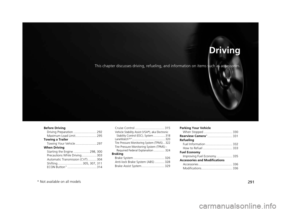 HONDA CIVIC COUPE 2014 9.G Navigation Manual 291
Driving
This chapter discusses driving, refueling, and information on items such as accessories.
Before Driving
Driving Preparation .......................... 292
Maximum Load Limit.............. HONDA CIVIC COUPE 2014 9.G Navigation Manual 291
Driving
This chapter discusses driving, refueling, and information on items such as accessories.
Before Driving
Driving Preparation .......................... 292
Maximum Load Limit..............
