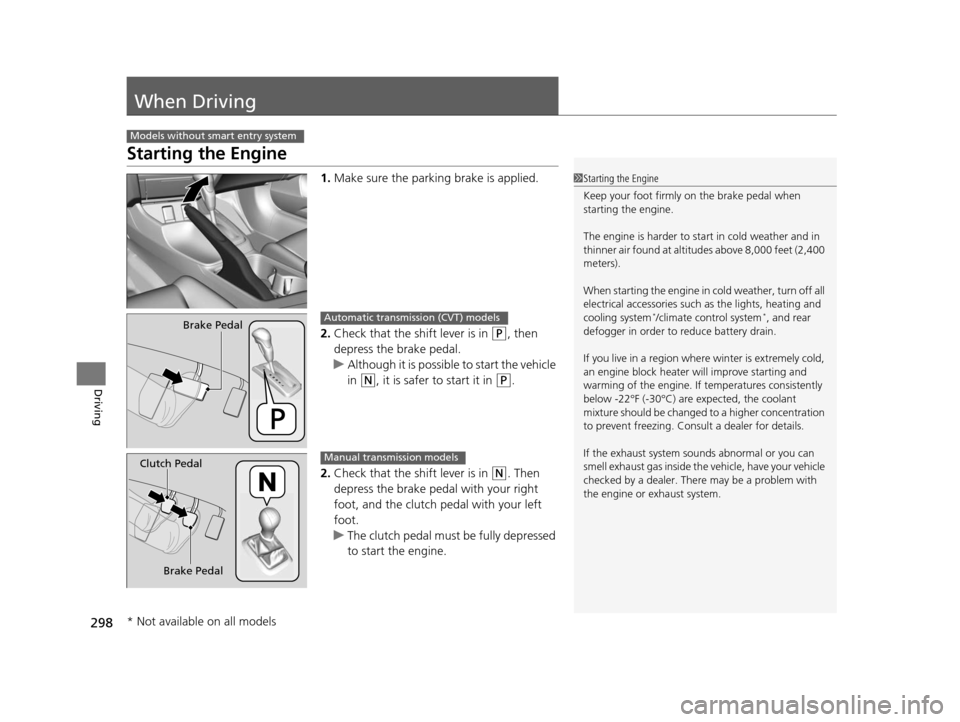 HONDA CIVIC COUPE 2014 9.G Navigation Manual 298
Driving
When Driving
Starting the Engine
1.Make sure the parking brake is applied.
2. Check that the shift lever is in
(P, then
depress the brake pedal.
u Although it is possible to start the ve HONDA CIVIC COUPE 2014 9.G Navigation Manual 298
Driving
When Driving
Starting the Engine
1.Make sure the parking brake is applied.
2. Check that the shift lever is in
(P, then
depress the brake pedal.
u Although it is possible to start the ve