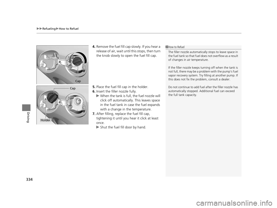 HONDA CIVIC COUPE 2014 9.G Navigation Manual uuRefueling uHow to Refuel
334
Driving
4. Remove the fuel fill cap slowly. If you hear a
release of air, wait unt il this stops, then turn
the knob slowly to open the fuel fill cap.
5. Place the fue HONDA CIVIC COUPE 2014 9.G Navigation Manual uuRefueling uHow to Refuel
334
Driving
4. Remove the fuel fill cap slowly. If you hear a
release of air, wait unt il this stops, then turn
the knob slowly to open the fuel fill cap.
5. Place the fue