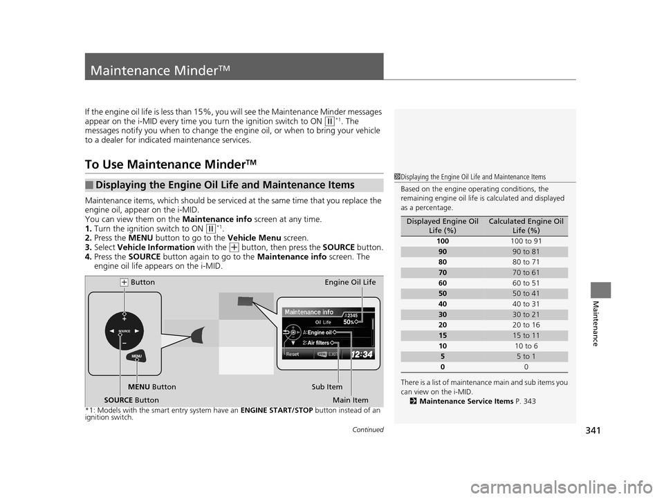 HONDA CIVIC COUPE 2014 9.G Navigation Manual 341Continued
Maintenance
Maintenance MinderTM
If the engine oil life is less than 15%, you will see the Maintenance Minder messages
appear on the i-MID every time you turn the ignition switch to ON HONDA CIVIC COUPE 2014 9.G Navigation Manual 341Continued
Maintenance
Maintenance MinderTM
If the engine oil life is less than 15%, you will see the Maintenance Minder messages
appear on the i-MID every time you turn the ignition switch to ON