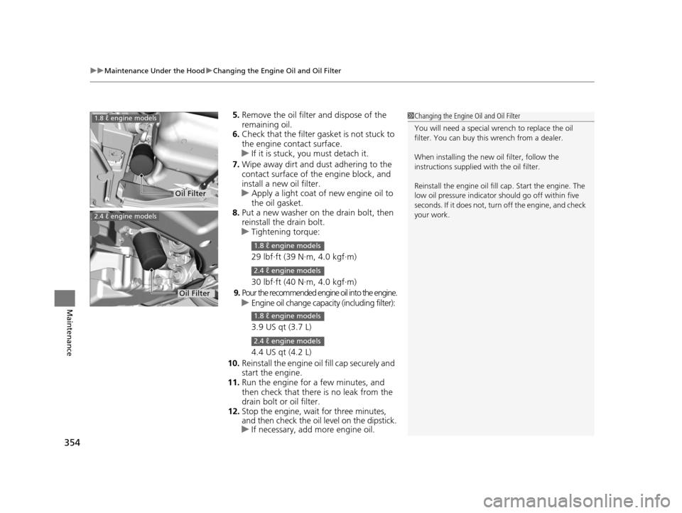 HONDA CIVIC COUPE 2014 9.G Navigation Manual uuMaintenance Under the Hood uChanging the Engine Oil and Oil Filter
354
Maintenance
5. Remove the oil filter and dispose of the
remaining oil.
6. Check that the filter ga sket is not stuck to
the e HONDA CIVIC COUPE 2014 9.G Navigation Manual uuMaintenance Under the Hood uChanging the Engine Oil and Oil Filter
354
Maintenance
5. Remove the oil filter and dispose of the
remaining oil.
6. Check that the filter ga sket is not stuck to
the e