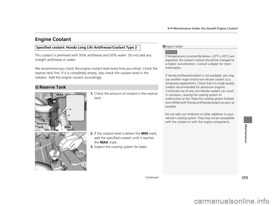 HONDA CIVIC COUPE 2014 9.G Navigation Manual 355
uuMaintenance Under the Hood uEngine Coolant
Continued
Maintenance
Engine Coolant
This coolant is premixed with 50% an tifreeze and 50% water. Do not add any 
straight antifreeze or water.
We reco