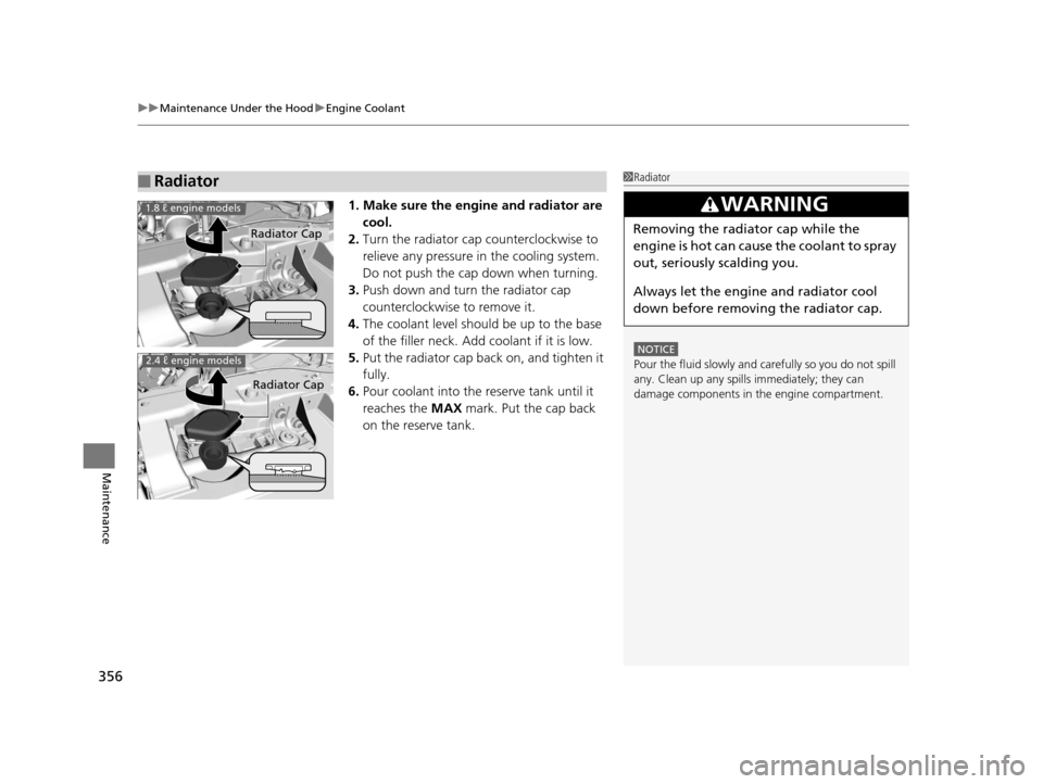 HONDA CIVIC COUPE 2014 9.G Navigation Manual uuMaintenance Under the Hood uEngine Coolant
356
Maintenance
1. Make sure the engine and radiator are 
cool.
2. Turn the radiator cap counterclockwise to 
relieve any pressure in  the cooling system. 