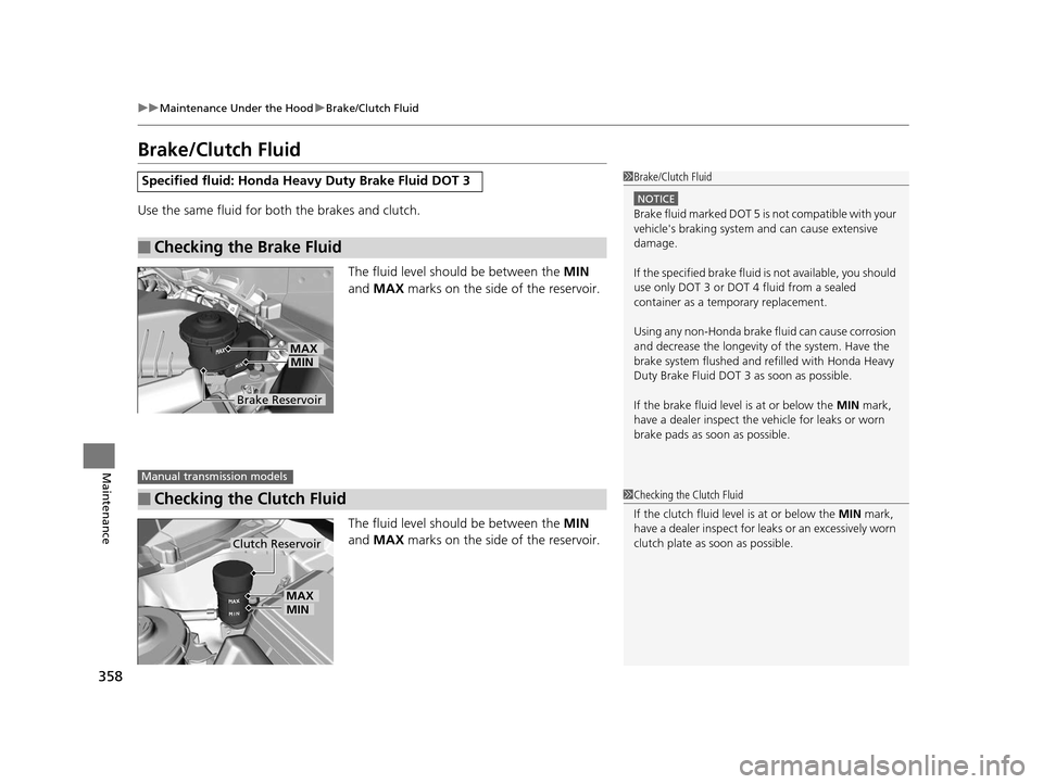 HONDA CIVIC COUPE 2014 9.G Navigation Manual 358
uuMaintenance Under the Hood uBrake/Clutch Fluid
Maintenance
Brake/Clutch Fluid
Use the same fluid for bo th the brakes and clutch.
The fluid level should be between the  MIN 
and  MAX  marks on t