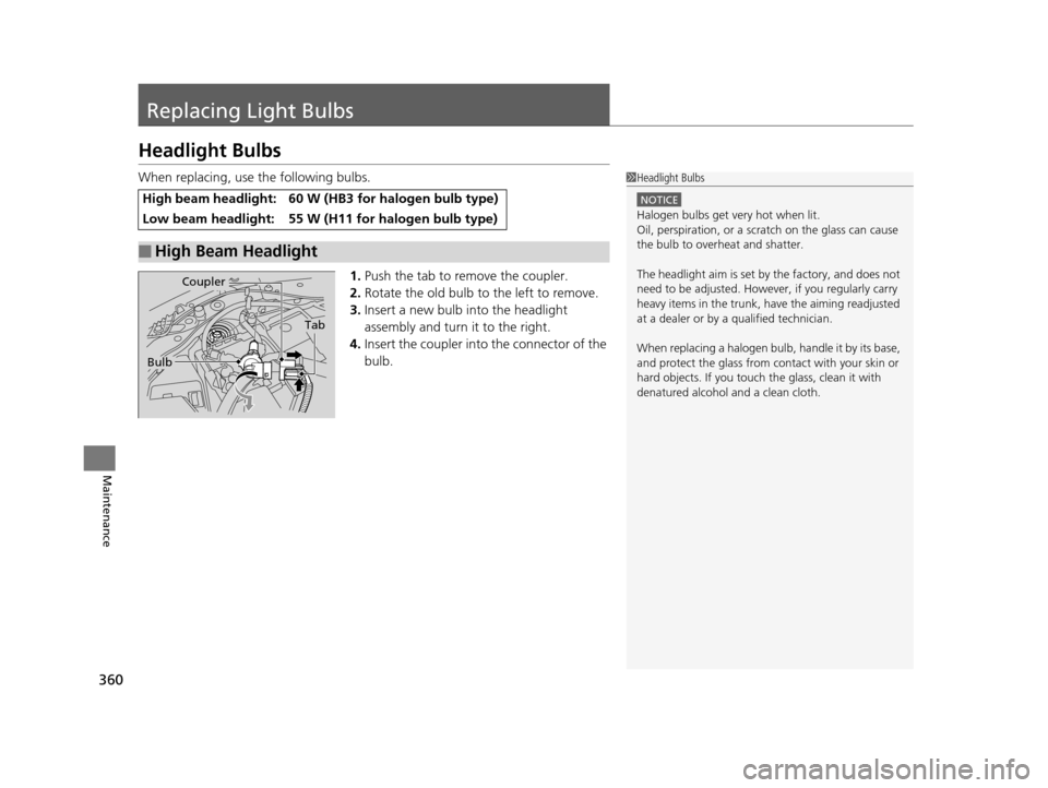 HONDA CIVIC COUPE 2014 9.G Navigation Manual 360
Maintenance
Replacing Light Bulbs
Headlight Bulbs
When replacing, use the following bulbs.1.Push the tab to remove the coupler.
2. Rotate the old bulb to the left to remove.
3. Insert a new bulb i HONDA CIVIC COUPE 2014 9.G Navigation Manual 360
Maintenance
Replacing Light Bulbs
Headlight Bulbs
When replacing, use the following bulbs.1.Push the tab to remove the coupler.
2. Rotate the old bulb to the left to remove.
3. Insert a new bulb i