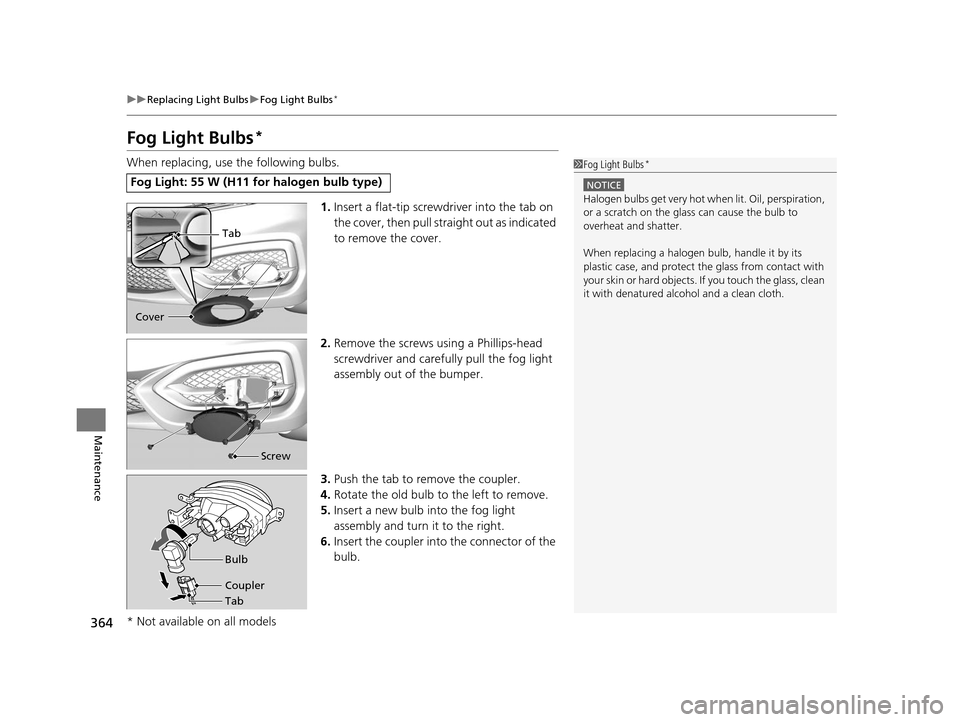 HONDA CIVIC COUPE 2014 9.G Navigation Manual 364
uuReplacing Light Bulbs uFog Light Bulbs*
Maintenance
Fog Light Bulbs*
When replacing, use the following bulbs.
1.Insert a flat-tip screwdriver into the tab on
the cover, then pull stra ight out HONDA CIVIC COUPE 2014 9.G Navigation Manual 364
uuReplacing Light Bulbs uFog Light Bulbs*
Maintenance
Fog Light Bulbs*
When replacing, use the following bulbs.
1.Insert a flat-tip screwdriver into the tab on
the cover, then pull stra ight out