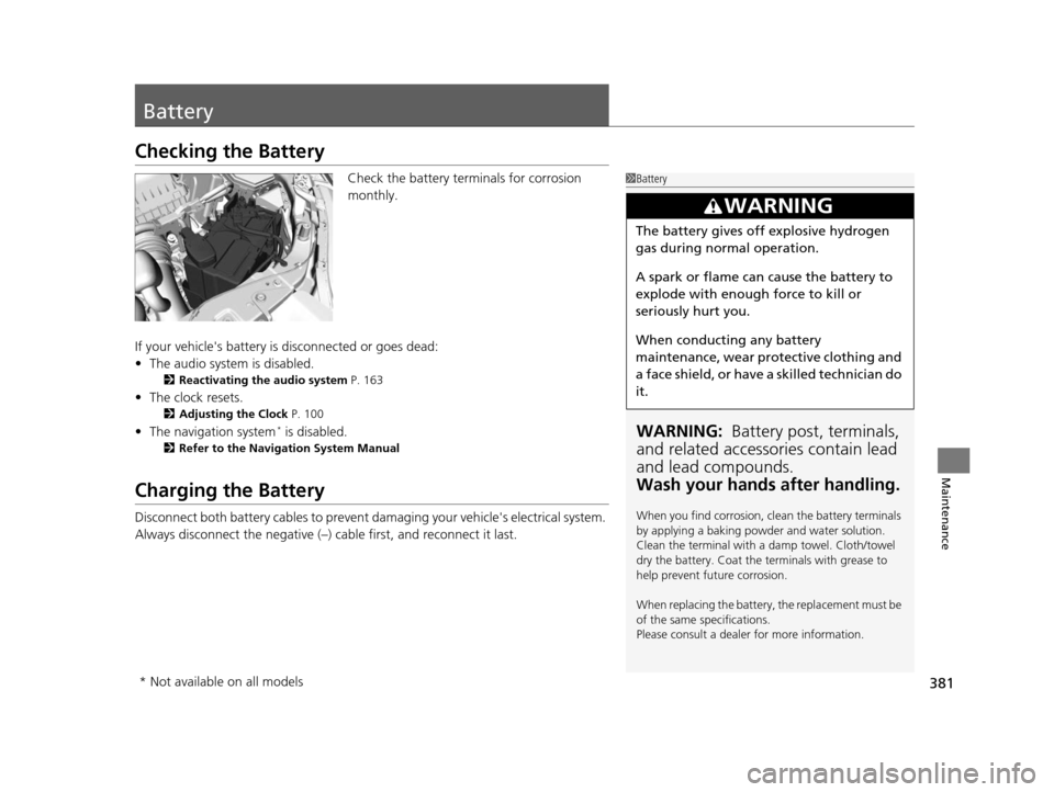 HONDA CIVIC COUPE 2014 9.G Navigation Manual 381
Maintenance
Battery
Checking the Battery
Check the battery terminals for corrosion
monthly.
If your vehicles battery is disconnected or goes dead:
• The audio system is disabled.
2 Reactivatin HONDA CIVIC COUPE 2014 9.G Navigation Manual 381
Maintenance
Battery
Checking the Battery
Check the battery terminals for corrosion
monthly.
If your vehicles battery is disconnected or goes dead:
• The audio system is disabled.
2 Reactivatin
