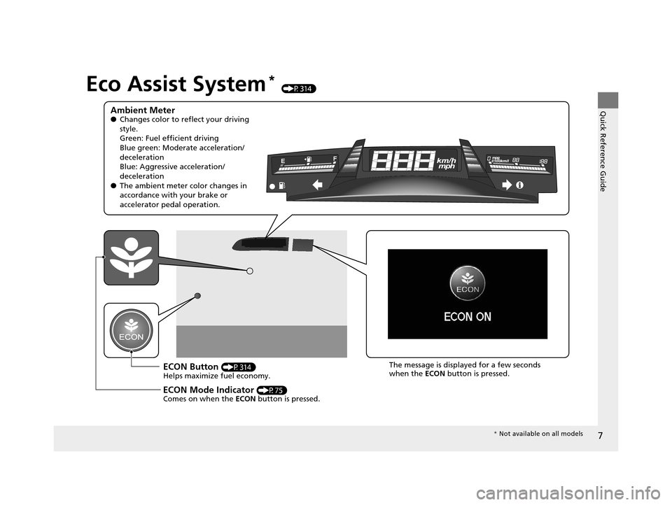 HONDA CIVIC COUPE 2014 9.G Navigation Manual 7
Quick Reference Guide
Eco Assist System* (P314)
Ambient Meter●Changes color to reflect your driving 
style.
Green: Fuel efficient driving
Blue green: Moderate acceleration/
deceleration
Blue: Aggr