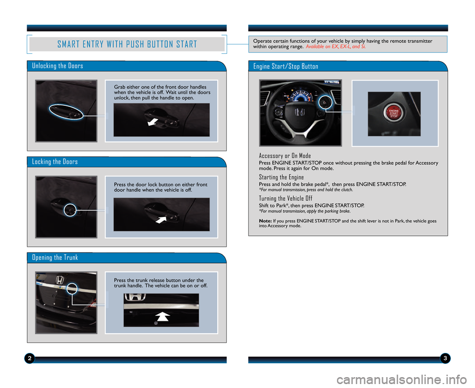 HONDA CIVIC COUPE 2014 9.G Technology Reference Guide Accessory or On Mode
Press ENGINE START/STOP once without pressing the brake pedal for Accessory
mode. Press it again for On mode.
Starting the Engine
Press and hold the brake pedal*,  then press ENGI