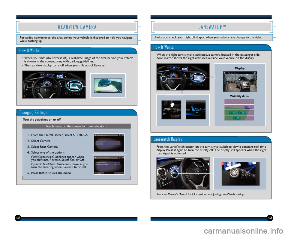 HONDA CIVIC COUPE 2014 9.G Technology Reference Guide 1213
R E A R V I E W   C A M E R A
For added convenience, the area behind your vehicle is displayed to help you navigate
while backing up.
How It Works
• When you shift into Reverse (R), a real\btim