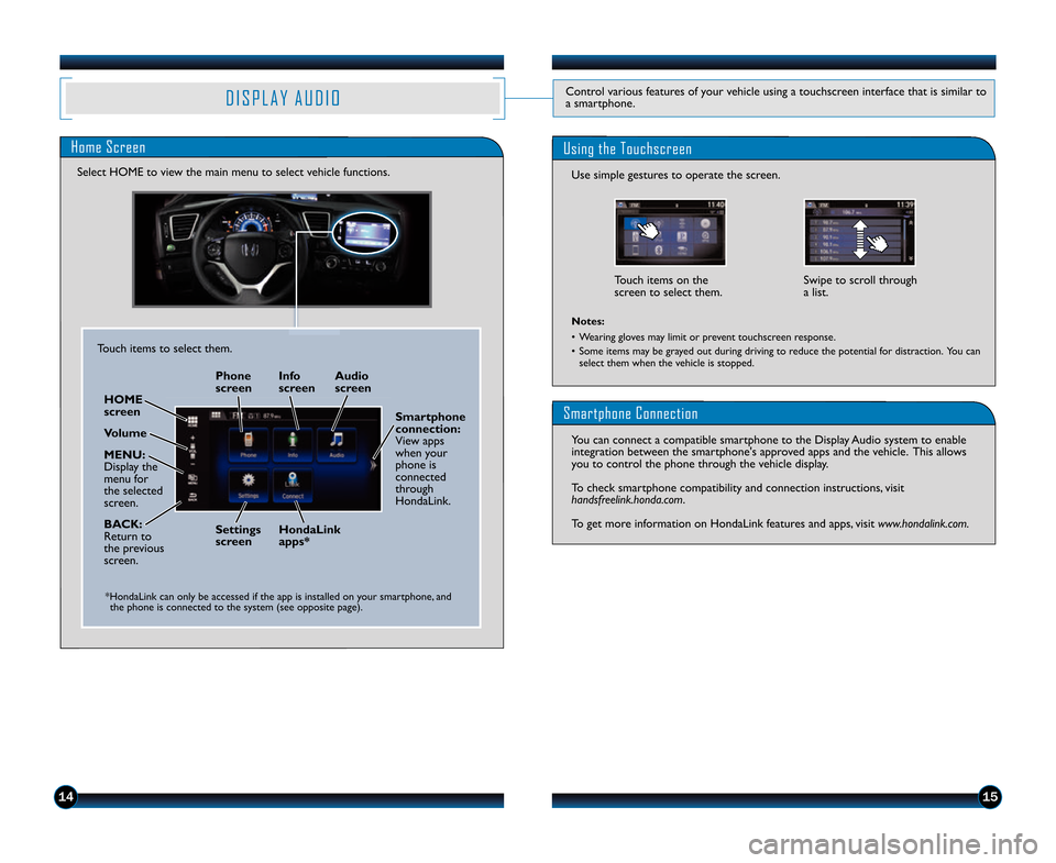 HONDA CIVIC COUPE 2014 9.G Technology Reference Guide 1415
D I S P L A Y   A U D I OControl various features of your vehicle using a touchscreen interface that is similar to
a smartphone.
Home Screen
Select HOME to view the main menu to select vehicle fu