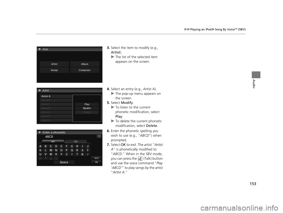 HONDA CIVIC COUPE 2015 9.G Navigation Manual 153
uuPlaying an iPod uSong By VoiceTM (SBV)
Audio
3. Select the item to modify (e.g., 
Artist ).
u The list of the selected item 
appears on the screen.
4. Select an entry (e.g., Artist A).
u The pop