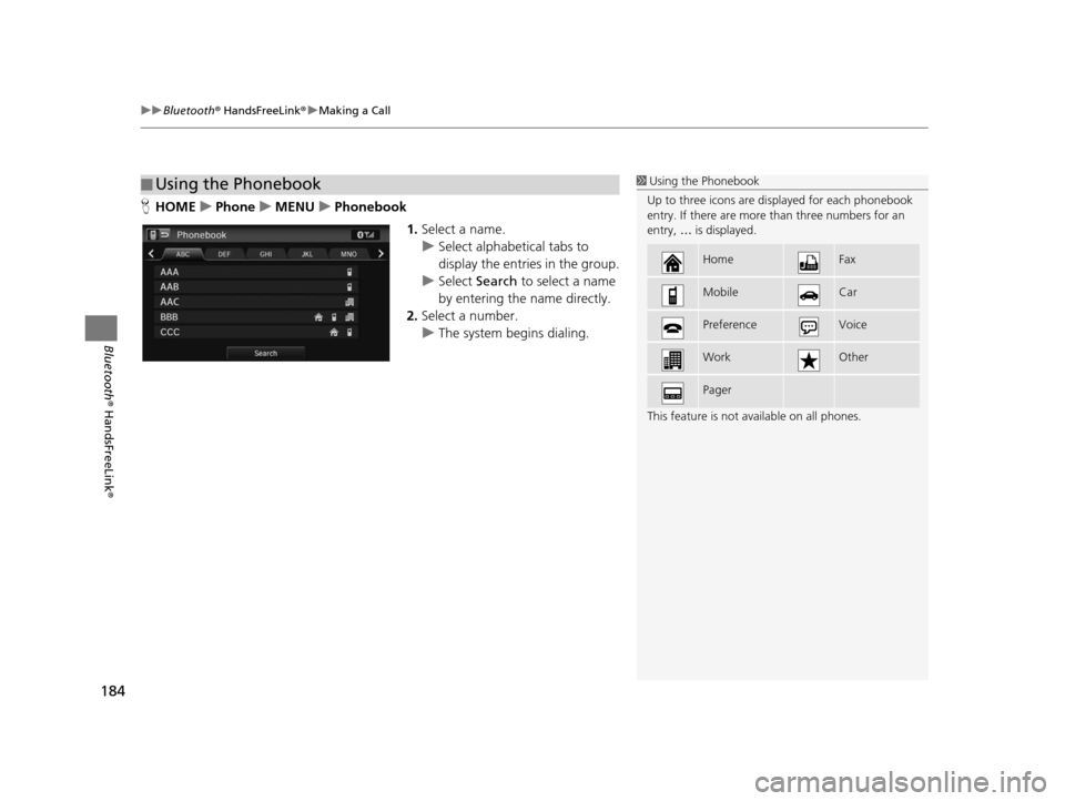 HONDA CIVIC COUPE 2015 9.G Navigation Manual uuBluetooth ® HandsFreeLink ®u Making a Call
184
Bluetooth ® HandsFreeLink ®
HHOME uPhone uMENU uPhonebook
1.Select a name.
u Select alphabetical tabs to 
display the entries in the group.
u Selec