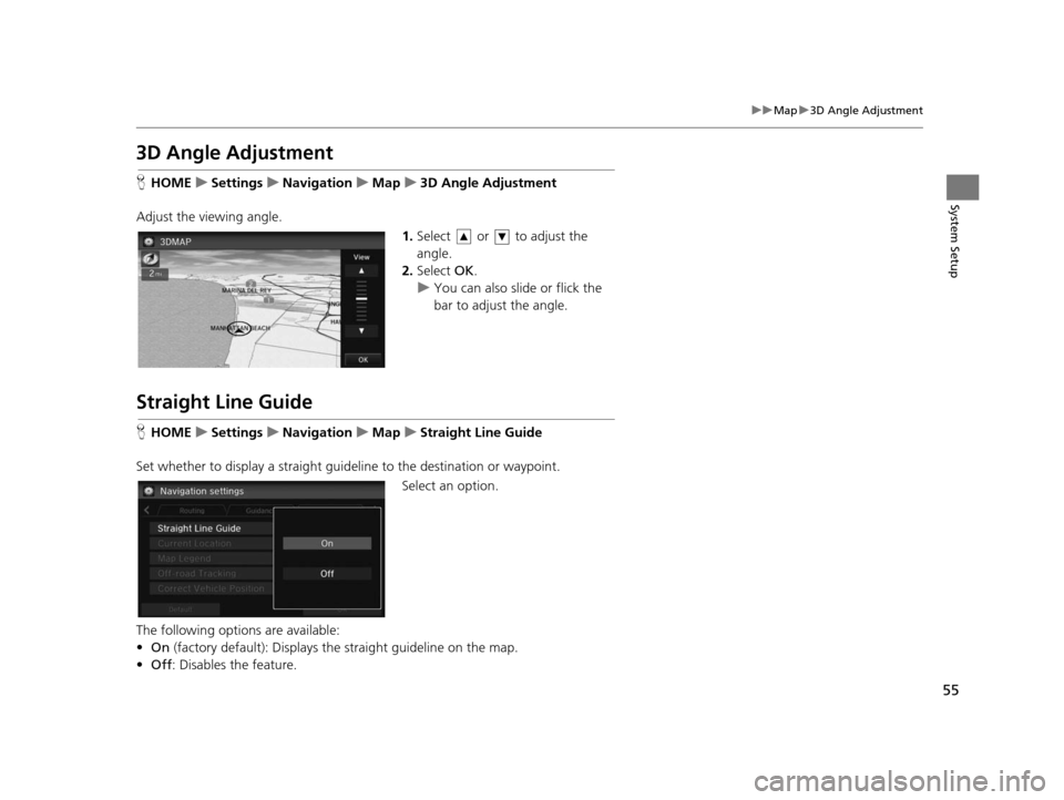 HONDA CIVIC COUPE 2015 9.G Navigation Manual 55
uuMap u3D Angle Adjustment
System Setup
3D Angle Adju stment
HHOME uSetting su Navigation uMap u3D Angle Adju stment
Adjust the viewing angle. 1.Select   or   to adjust the 
angle.
2. Select  OK.
u