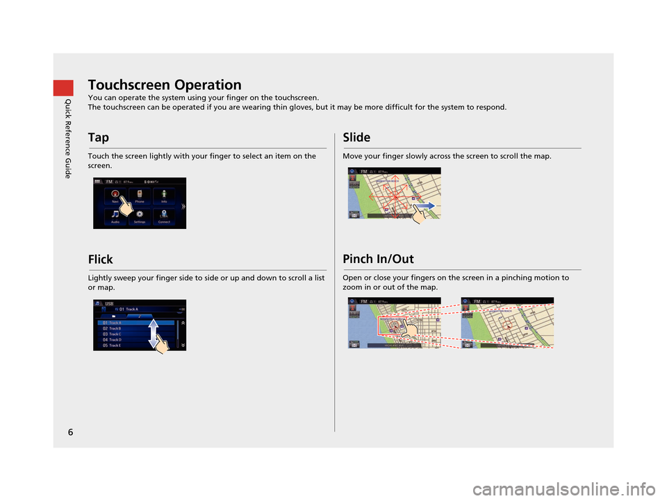 HONDA CIVIC COUPE 2015 9.G Navigation Manual 6
Quick Reference GuideTouchscreen Operation
You can operate the system using your finger on the touchscreen.
The touchscreen can be operated if you are wearing thin gloves, but it may be more difficu