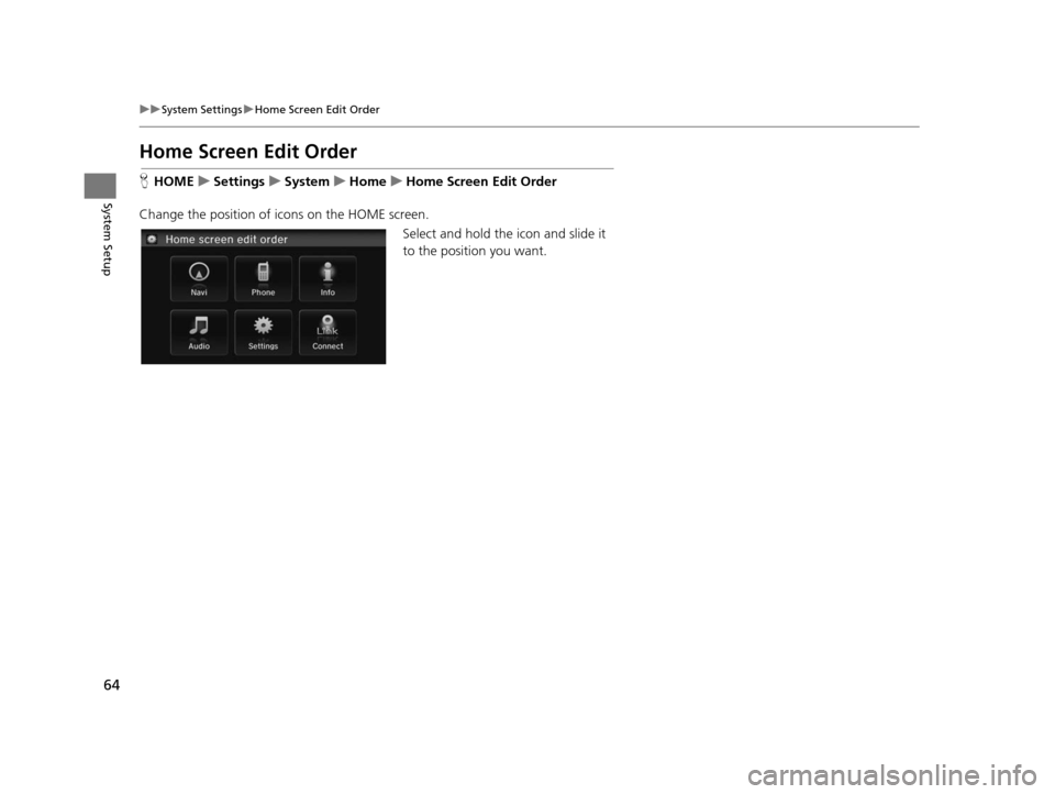 HONDA CIVIC COUPE 2015 9.G Navigation Manual 64
uuSystem Settings uHome Screen Edit Order
System Setup
Home Screen Edit Order
H HOME uSetting su Sys tem uHome uHome Screen Edit Order
Change the position of icons on the HOME screen. Select and ho