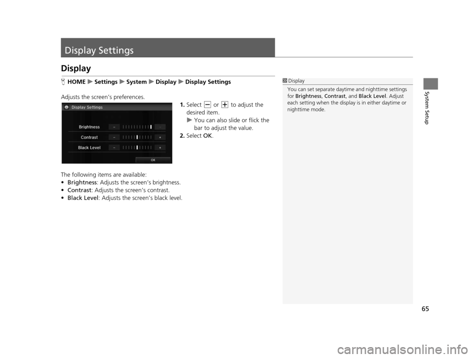 HONDA CIVIC COUPE 2015 9.G Navigation Manual 65
System Setup
Display Settings
Display
HHOME uSetting su System uDisplay uDisplay Setting s
Adjusts the screen’s preferences. 1.Select  or  to adjust the 
desired item.
u You can also slid e or fl