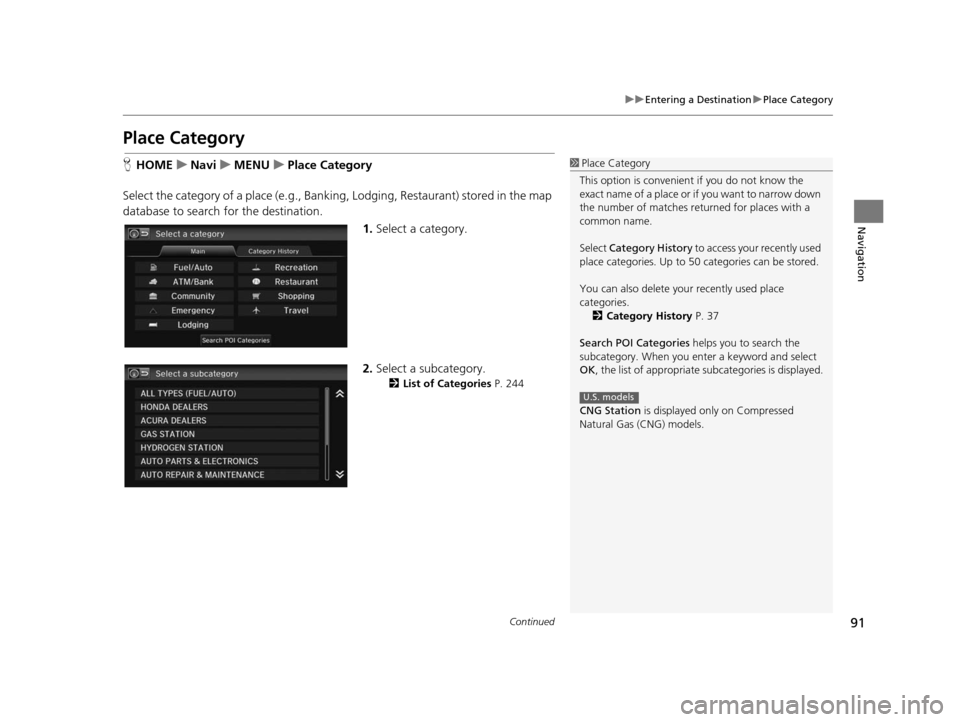 HONDA CIVIC COUPE 2015 9.G Navigation Manual 91
uuEntering a Destination uPlace Category
Continued
Navigation
Place Category
H HOME uNavi uMENU uPlace Category
Select the category of a place (e.g., Bankin g, Lodging, Restaurant) stored in the ma