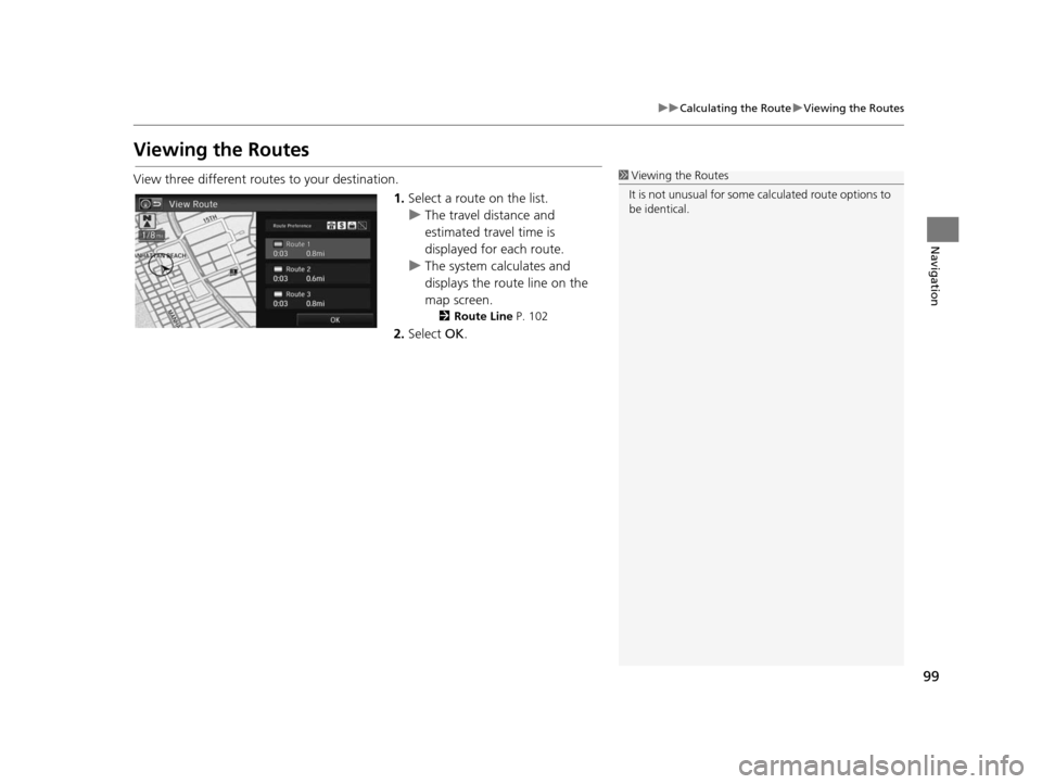 HONDA CIVIC COUPE 2015 9.G Navigation Manual 99
uuCalculating the Route uViewing the Routes
Navigation
Viewing the Route s
View three different routes to your destination.
1.Select a route on the list.
u The travel distance and
estimated travel HONDA CIVIC COUPE 2015 9.G Navigation Manual 99
uuCalculating the Route uViewing the Routes
Navigation
Viewing the Route s
View three different routes to your destination.
1.Select a route on the list.
u The travel distance and
estimated travel