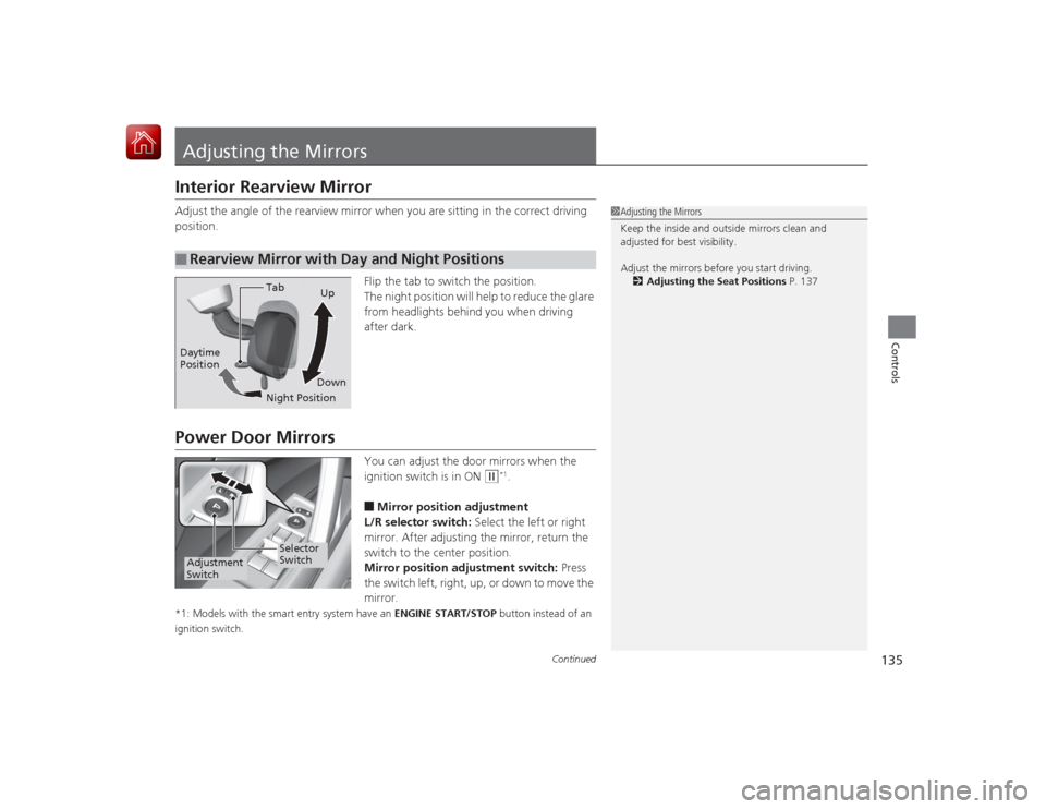 HONDA CIVIC COUPE 2015 9.G Owners Manual 135
Continued
Controls
Adjusting the MirrorsInterior Rearview MirrorAdjust the angle of the rearview mirror when you are sitting in the correct driving 
position.Flip the tab to switch the position.
T