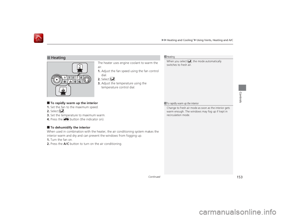 HONDA CIVIC COUPE 2015 9.G User Guide Continued
153
uuHeating and Cooling
*uUsing Vents, Heating and A/C
Controls
The heater uses engine coolant to warm the 
air.
1. Adjust the fan speed using the fan control 
dial.
2. Select .
3. Adjust 