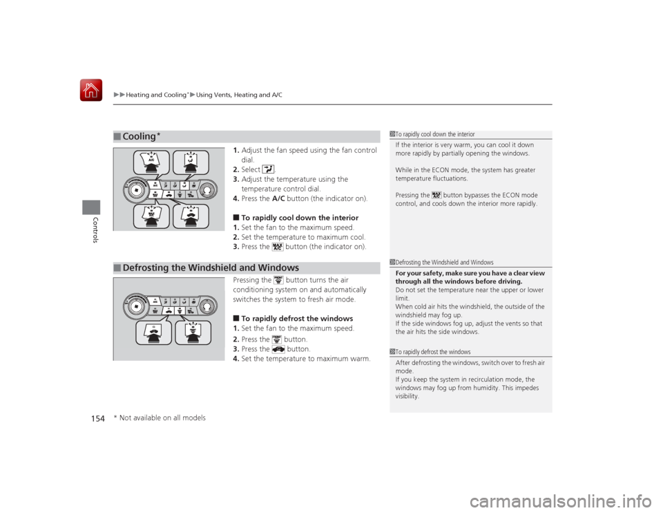 HONDA CIVIC COUPE 2015 9.G User Guide uuHeating and Cooling
*uUsing Vents, Heating and A/C
154Controls
1. Adjust the fan speed using the fan control 
dial.
2. Select .
3. Adjust the temperature using the 
temperature control dial.
4. Pres