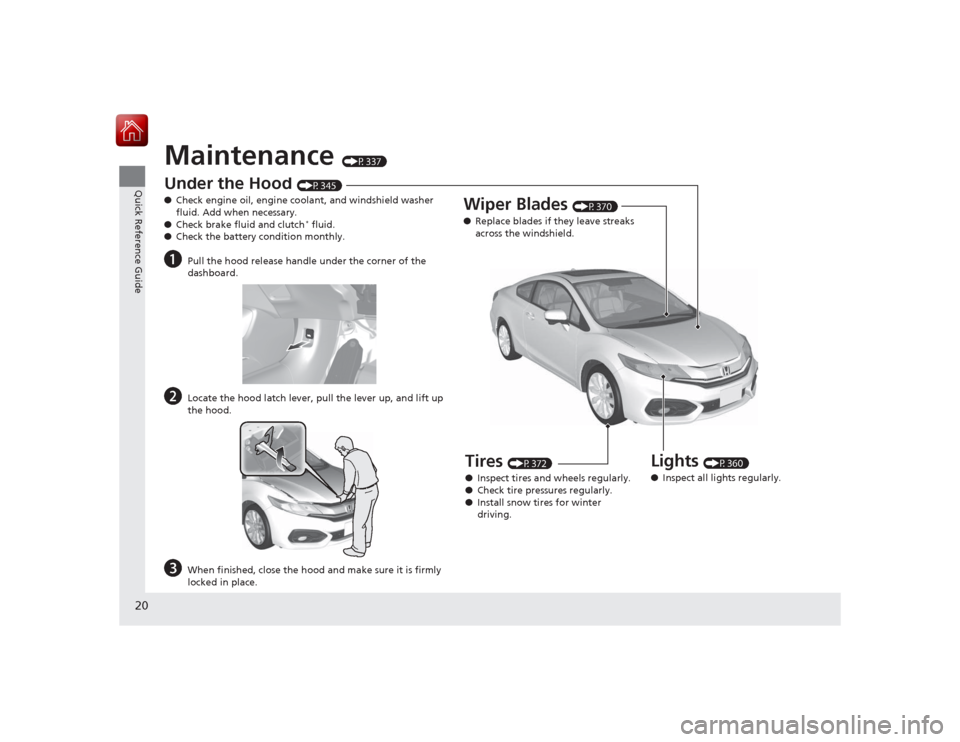 HONDA CIVIC COUPE 2015 9.G Owners Manual 20Quick Reference Guide
Maintenance 
(P337)
Under the Hood 
(P345)
● Check engine oil, engine coolant, and windshield washer 
fluid. Add when necessary.
● Check brake fluid and clutch* fluid.
● 