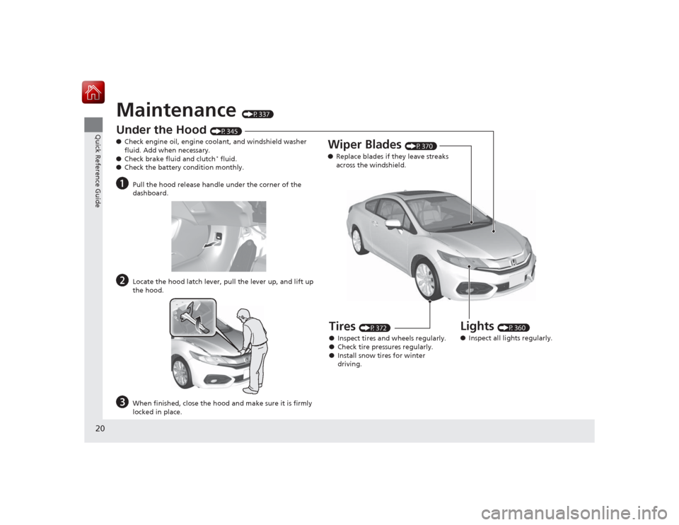 HONDA CIVIC COUPE 2015 9.G Owners Manual 20Quick Reference Guide
Maintenance
(P337)
Under the Hood
(P345)
● Check engine oil, engine coolant, and windshield washer
fluid. Add when necessary.
● Check brake fluid and clutch* fluid.
● HONDA CIVIC COUPE 2015 9.G Owners Manual 20Quick Reference Guide
Maintenance
(P337)
Under the Hood
(P345)
● Check engine oil, engine coolant, and windshield washer
fluid. Add when necessary.
● Check brake fluid and clutch* fluid.
●