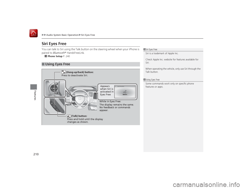 HONDA CIVIC COUPE 2015 9.G Owners Manual 210
uuAudio System Basic Operation uSiri Eyes Free
Features
Siri Eyes FreeYou can talk to Siri using the Talk button on  the steering wheel when your iPhone is 
paired to  Bluetooth ® HandsFreeLink.2