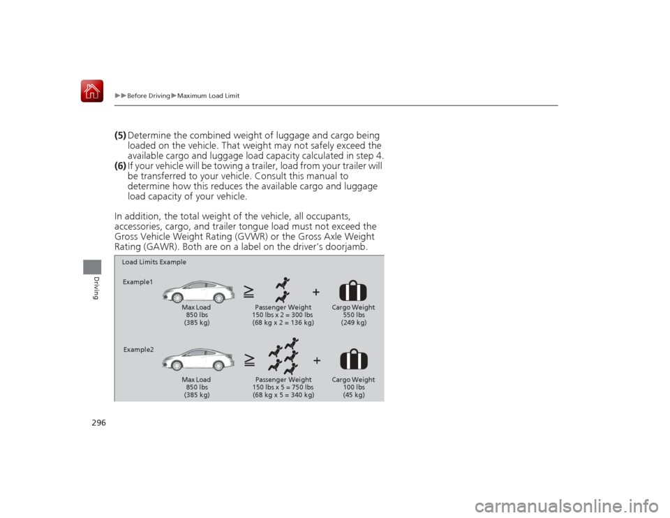 HONDA CIVIC COUPE 2015 9.G Owners Manual 296
uuBefore Driving uMaximum Load Limit
Driving
(5) Determine the combined weight of luggage and cargo being 
loaded on the vehicle. That weight may not safely exceed the 
available cargo and luggage