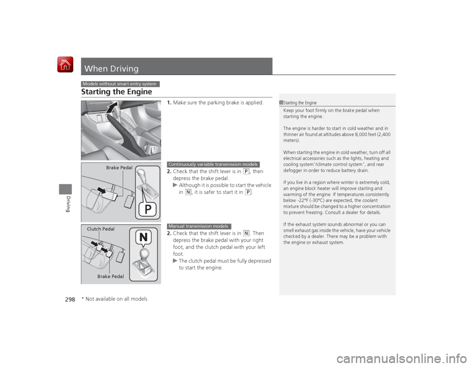 HONDA CIVIC COUPE 2015 9.G Owners Manual 298Driving
When DrivingStarting the Engine
1.Make sure the parking brake is applied.
2. Check that the shift lever is in
(P
, then
depress the brake pedal.
u Although it is possible to start the veh HONDA CIVIC COUPE 2015 9.G Owners Manual 298Driving
When DrivingStarting the Engine
1.Make sure the parking brake is applied.
2. Check that the shift lever is in
(P
, then
depress the brake pedal.
u Although it is possible to start the veh