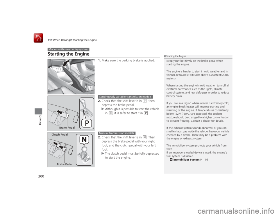 HONDA CIVIC COUPE 2015 9.G Owners Manual 300
uuWhen Driving uStarting the Engine
Driving
Starting the Engine
1. Make sure the parking brake is applied.
2. Check that the shift lever is in 
(P
, then 
depress the brake pedal.
u Although it is