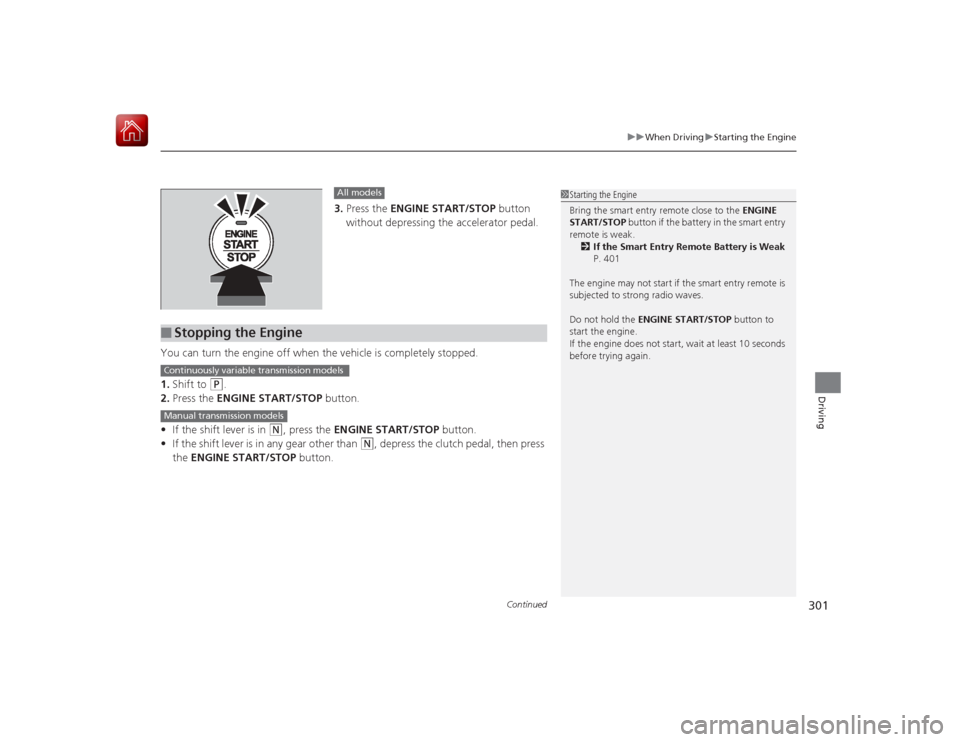 HONDA CIVIC COUPE 2015 9.G Owners Manual Continued
301
uuWhen Driving uStarting the Engine
Driving
3. Press the  ENGINE START/STOP  button 
without depressing the accelerator pedal.
You can turn the engine off when the vehicle is completely 
