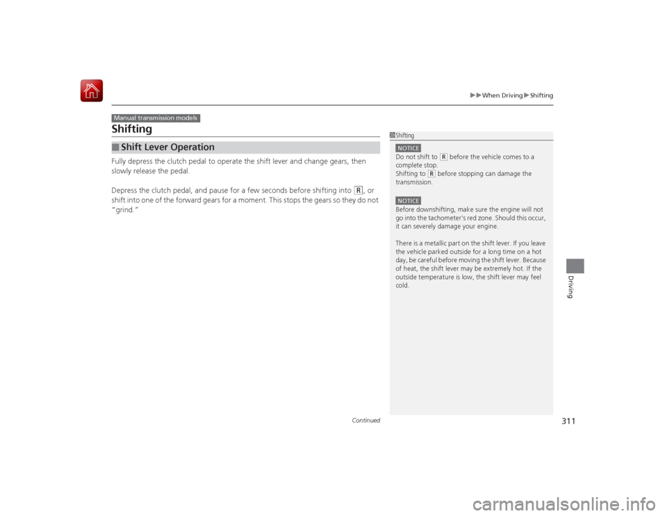 HONDA CIVIC COUPE 2015 9.G Owners Manual 311
uuWhen Driving uShifting
Continued
Driving
ShiftingFully depress the clutch pedal to operate the shift lever and change gears, then 
slowly release the pedal.
Depress the clutch pedal, and pause f