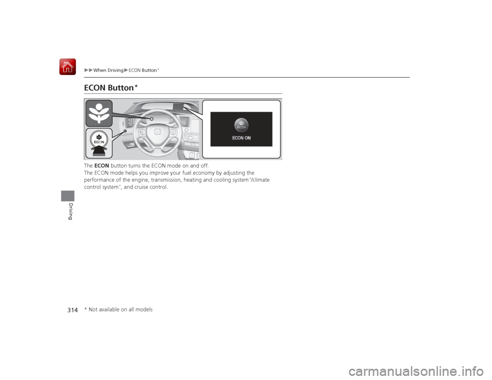 HONDA CIVIC COUPE 2015 9.G Owners Manual 314
uuWhen Driving uECON Button
*
Driving
ECON Button
*
The ECON button turns the ECON mode on and off.
The ECON mode helps you improve your fuel economy by adjusting the
performance of the engine, HONDA CIVIC COUPE 2015 9.G Owners Manual 314
uuWhen Driving uECON Button
*
Driving
ECON Button
*
The ECON button turns the ECON mode on and off.
The ECON mode helps you improve your fuel economy by adjusting the
performance of the engine,