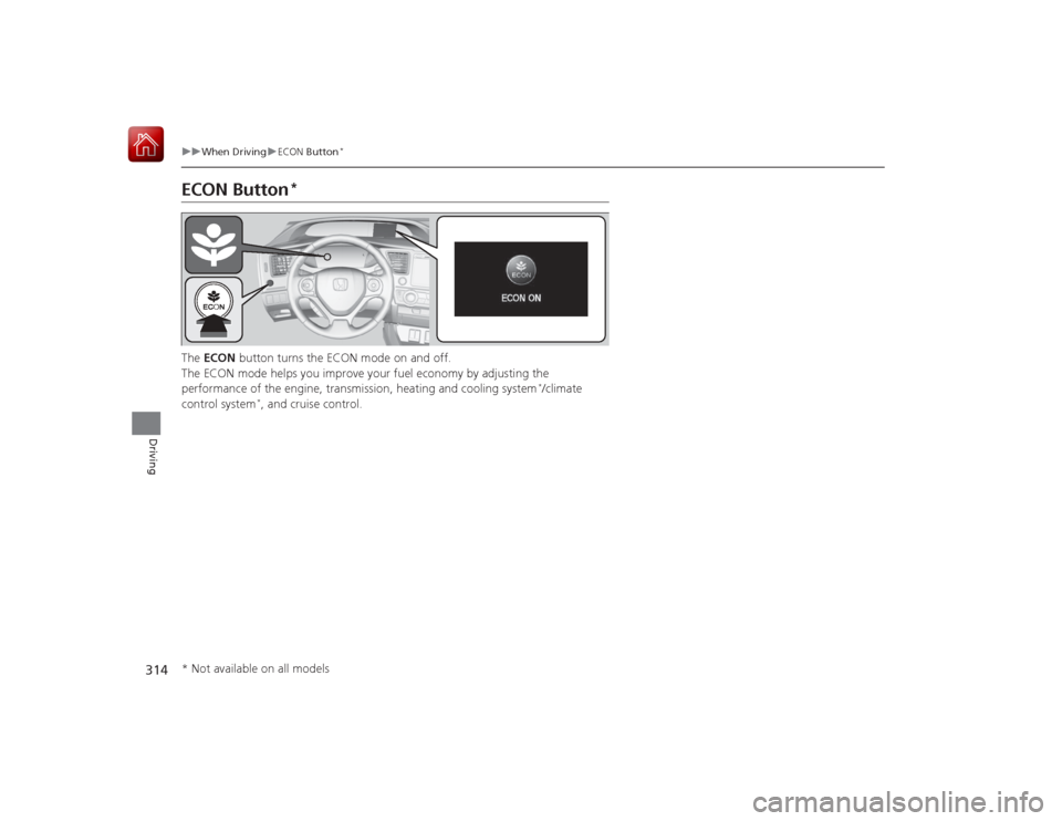 HONDA CIVIC COUPE 2015 9.G User Guide 314
uuWhen Driving uECON  Button
*
Driving
ECON Button
*
The ECON  button turns the ECON mode on and off.
The ECON mode helps you improve your fuel economy by adjusting the 
performance of the engine,