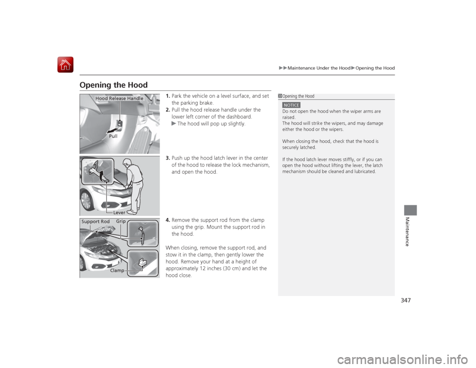 HONDA CIVIC COUPE 2015 9.G Owners Manual 347
uuMaintenance Under the Hood uOpening the Hood
Maintenance
Opening the Hood
1. Park the vehicle on a level surface, and set
the parking brake.
2. Pull the hood release handle under the
lower lef HONDA CIVIC COUPE 2015 9.G Owners Manual 347
uuMaintenance Under the Hood uOpening the Hood
Maintenance
Opening the Hood
1. Park the vehicle on a level surface, and set
the parking brake.
2. Pull the hood release handle under the
lower lef